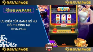 Ưu điểm của game nổ hũ đổi thưởng tại 95vn.page