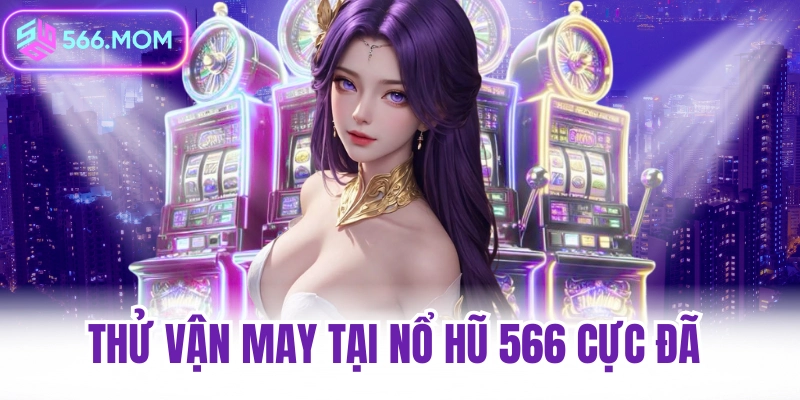 Thử vận may tại nổ hũ 566