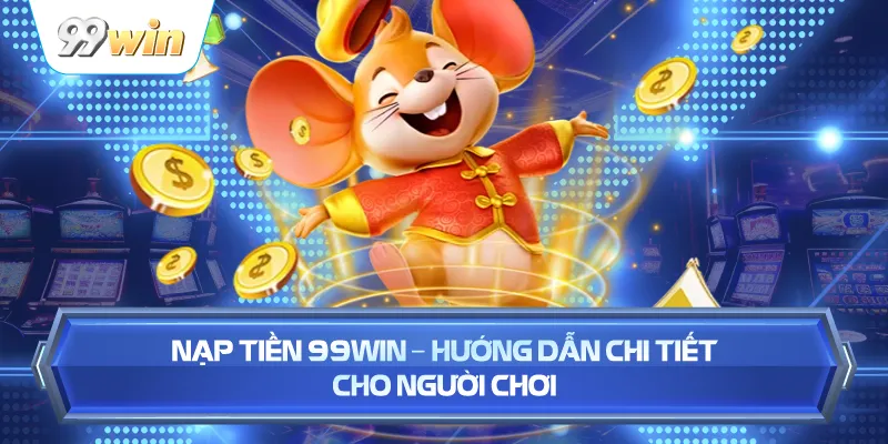 Nạp Tiền 99WIN – Hướng Dẫn Chi Tiết Cho Người Chơi