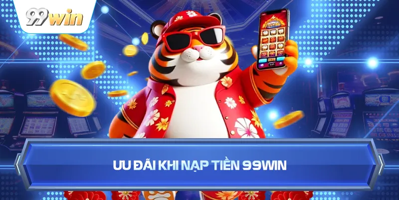 Ưu Đãi Khi Nạp Tiền 99WIN