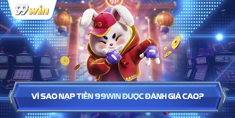 Vì Sao Nạp Tiền 99WIN Được Đánh Giá Cao?