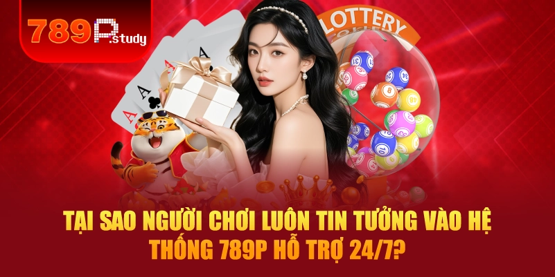 Tại sao người chơi luôn tin tưởng vào hệ thống 789P hỗ trợ 24/7?
